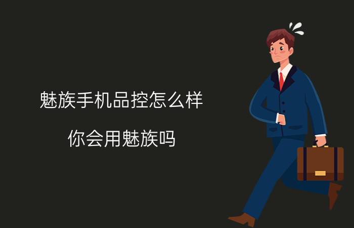 魅族手机品控怎么样 你会用魅族吗